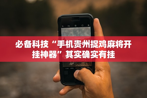 必备科技“手机贵州捉鸡麻将开挂神器	”其实确实有挂