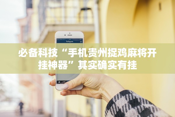 必备科技“手机贵州捉鸡麻将开挂神器”其实确实有挂