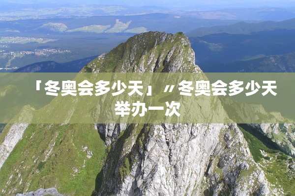 「冬奥会多少天」〃冬奥会多少天举办一次