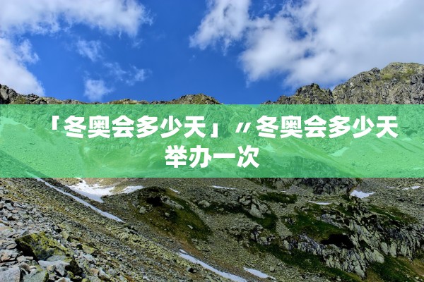「冬奥会多少天」〃冬奥会多少天举办一次