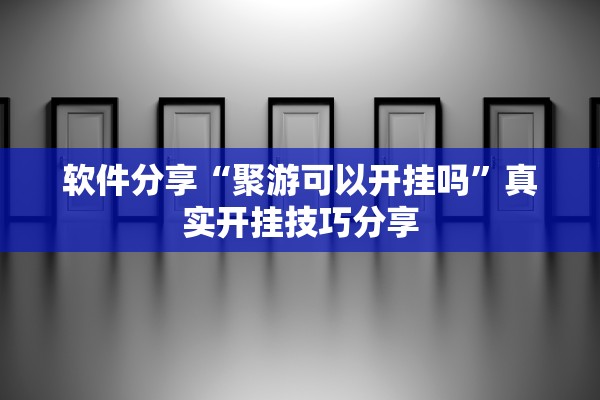 软件分享“聚游可以开挂吗”真实开挂技巧分享