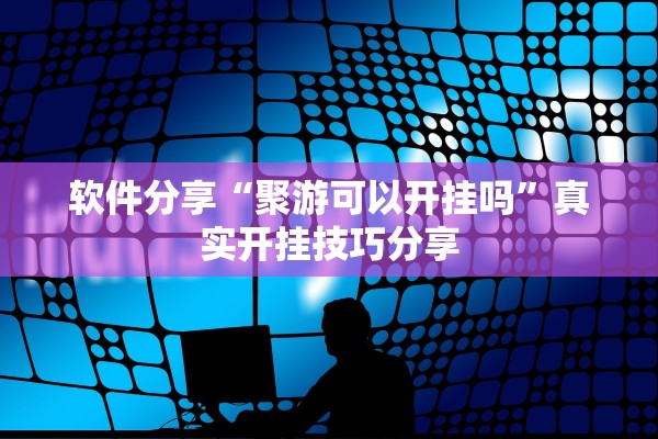 软件分享“聚游可以开挂吗	”真实开挂技巧分享