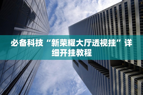 必备科技“新荣耀大厅透视挂	”详细开挂教程