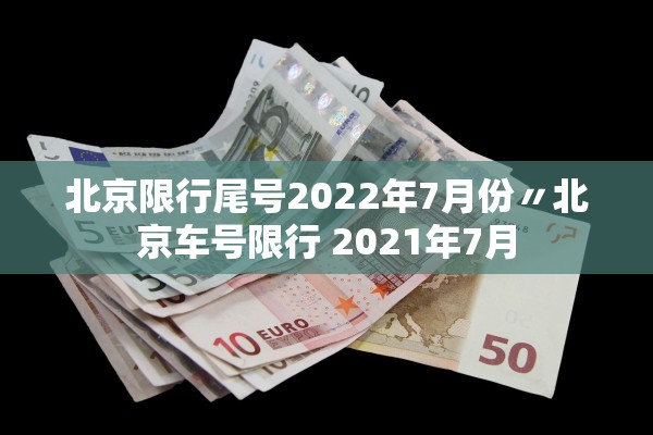 北京限行尾号2022年7月份〃北京车号限行 2021年7月