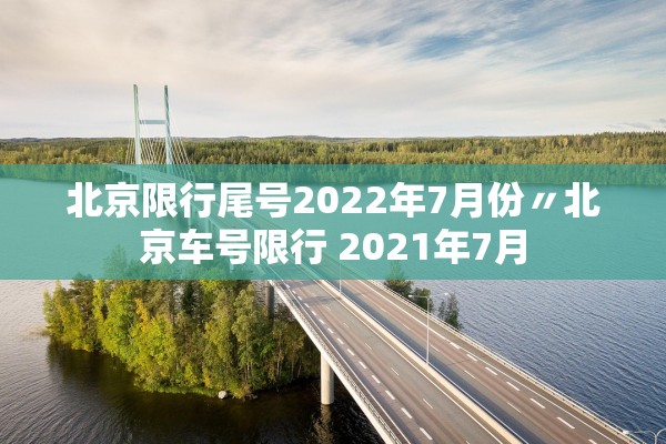 北京限行尾号2022年7月份〃北京车号限行 2021年7月