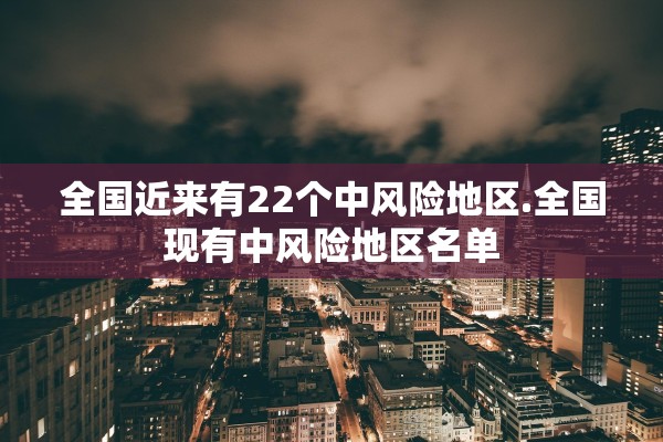 全国近来有22个中风险地区.全国现有中风险地区名单
