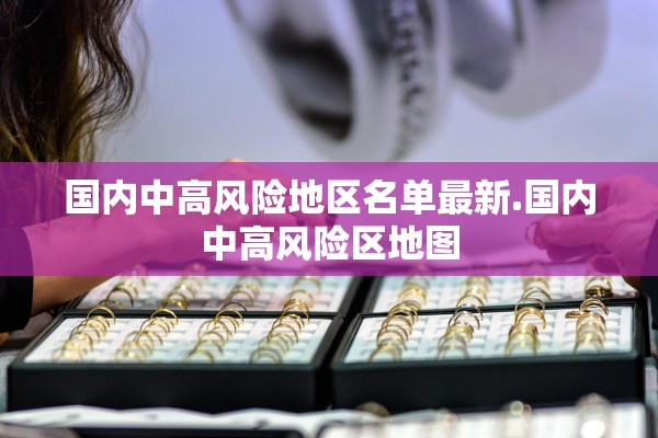 国内中高风险地区名单最新.国内中高风险区地图
