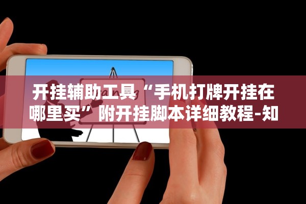 开挂辅助工具“手机打牌开挂在哪里买”附开挂脚本详细教程-知乎