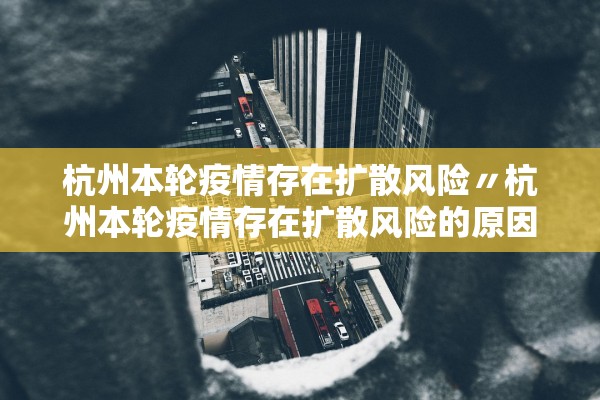 杭州本轮疫情存在扩散风险〃杭州本轮疫情存在扩散风险的原因