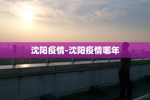 沈阳疫情-沈阳疫情哪年 沈阳疫情-沈阳疫情哪年