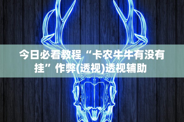 今日必看教程“卡农牛牛有没有挂”作弊(透视)透视辅助 