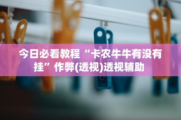 今日必看教程“卡农牛牛有没有挂	”作弊(透视)透视辅助 