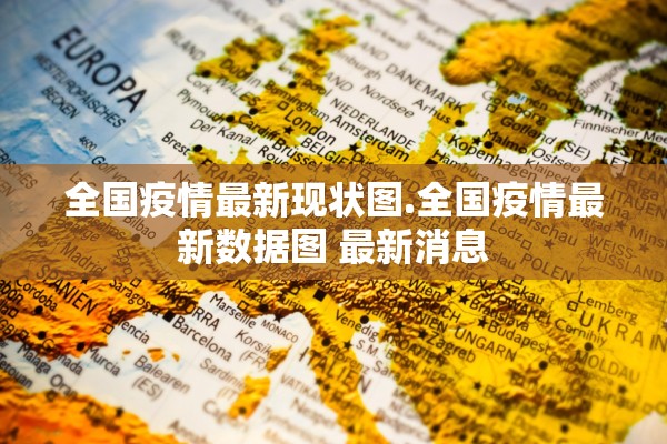 全国疫情最新现状图.全国疫情最新数据图 最新消息