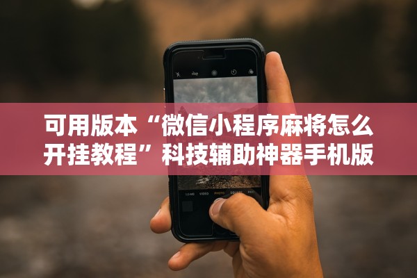 可用版本“微信小程序麻将怎么开挂教程	”科技辅助神器手机版教程