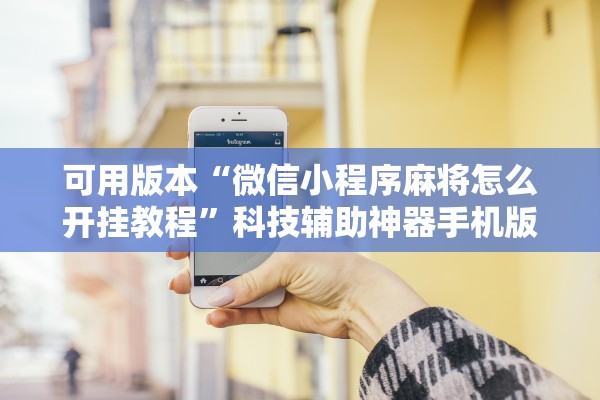 可用版本“微信小程序麻将怎么开挂教程”科技辅助神器手机版教程