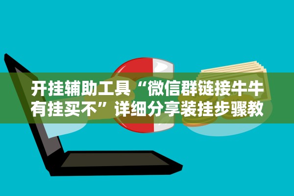 开挂辅助工具“微信群链接牛牛有挂买不”详细分享装挂步骤教程