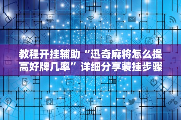 教程开挂辅助“迅奇麻将怎么提高好牌几率”详细分享装挂步骤