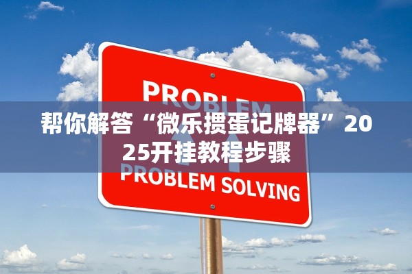 帮你解答“微乐掼蛋记牌器”2025开挂教程步骤