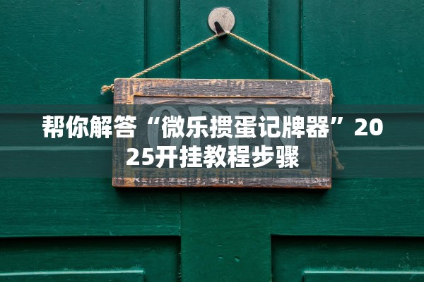 帮你解答“微乐掼蛋记牌器”2025开挂教程步骤