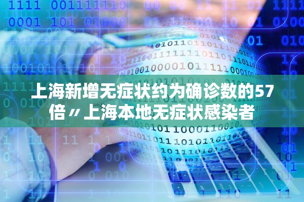 上海新增无症状约为确诊数的57倍〃上海本地无症状感染者 上海新增无症状约为确诊数的57倍〃上海本地无症状感染者