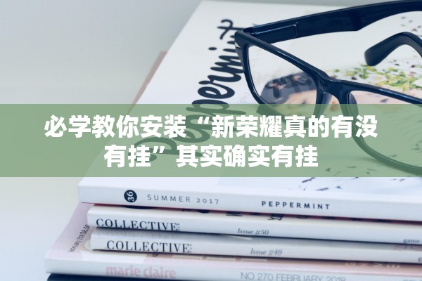 必学教你安装“新荣耀真的有没有挂	”其实确实有挂