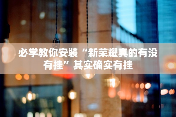 必学教你安装“新荣耀真的有没有挂”其实确实有挂