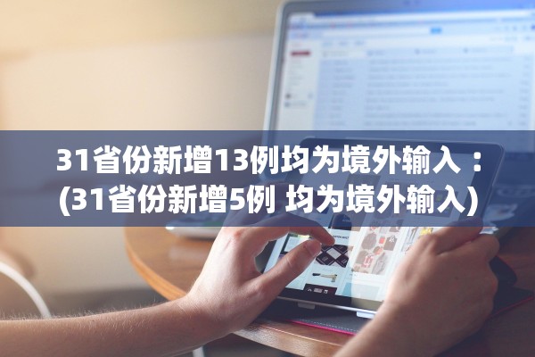 31省份新增13例均为境外输入︰(31省份新增5例 均为境外输入)