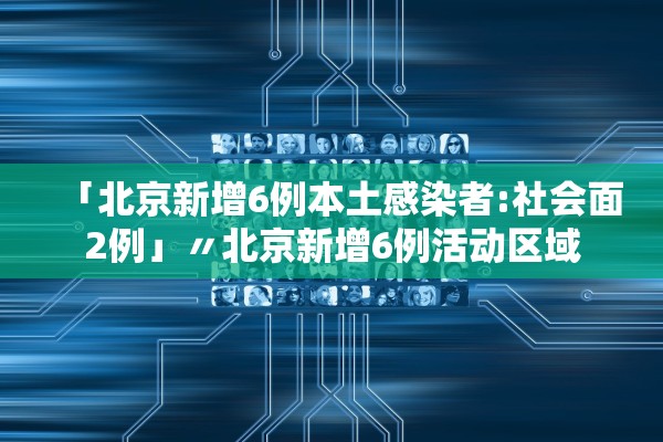 「北京新增6例本土感染者:社会面2例」〃北京新增6例活动区域