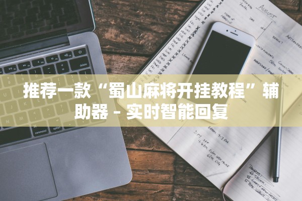 推荐一款“蜀山麻将开挂教程”辅助器 – 实时智能回复