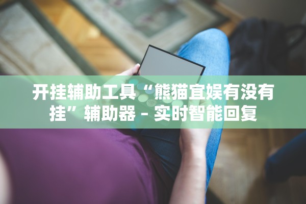 开挂辅助工具“熊猫宜娱有没有挂”辅助器 – 实时智能回复