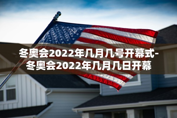 冬奥会2022年几月几号开幕式-冬奥会2022年几月几日开幕
