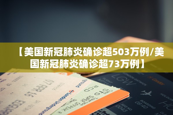 【美国新冠肺炎确诊超503万例/美国新冠肺炎确诊超73万例】