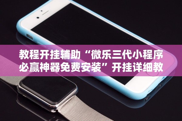 教程开挂辅助“微乐三代小程序必赢神器免费安装”开挂详细教程