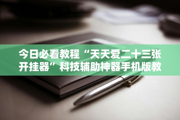 今日必看教程“天天爱二十三张开挂器”科技辅助神器手机版教程