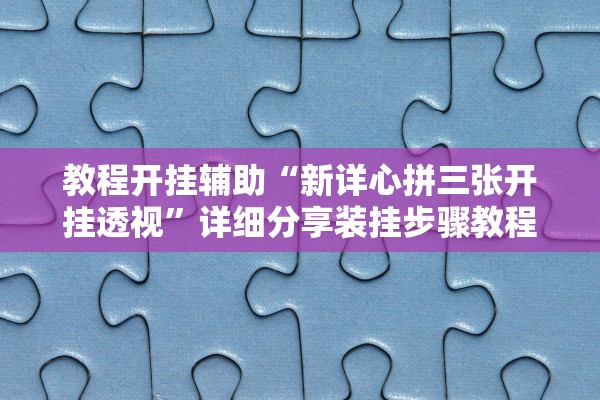 教程开挂辅助“新详心拼三张开挂透视”详细分享装挂步骤教程