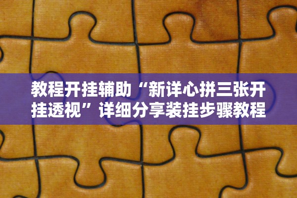 教程开挂辅助“新详心拼三张开挂透视	”详细分享装挂步骤教程