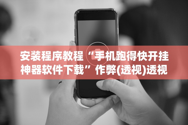 安装程序教程“手机跑得快开挂神器软件下载	”作弊(透视)透视辅助 