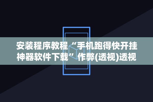 安装程序教程“手机跑得快开挂神器软件下载”作弊(透视)透视辅助 