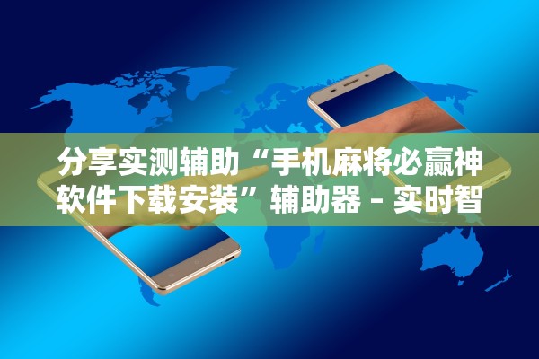 分享实测辅助“手机麻将必赢神软件下载安装”辅助器 – 实时智能回复