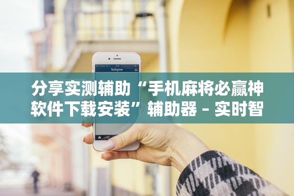 分享实测辅助“手机麻将必赢神软件下载安装”辅助器 – 实时智能回复