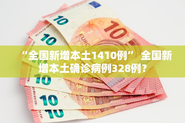 “全国新增本土1410例	” 全国新增本土确诊病例328例？