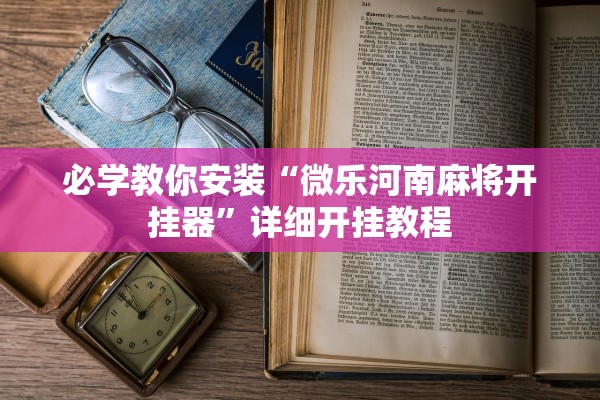 必学教你安装“微乐河南麻将开挂器	”详细开挂教程