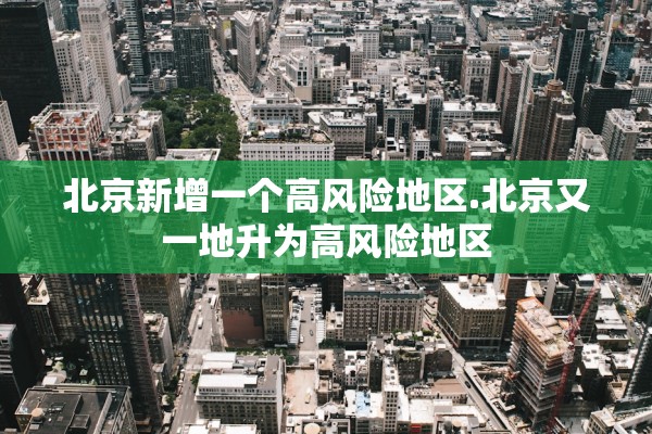 北京新增一个高风险地区.北京又一地升为高风险地区