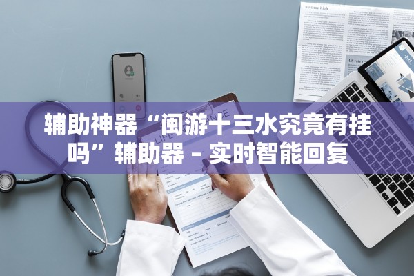 辅助神器“闽游十三水究竟有挂吗	”辅助器 – 实时智能回复