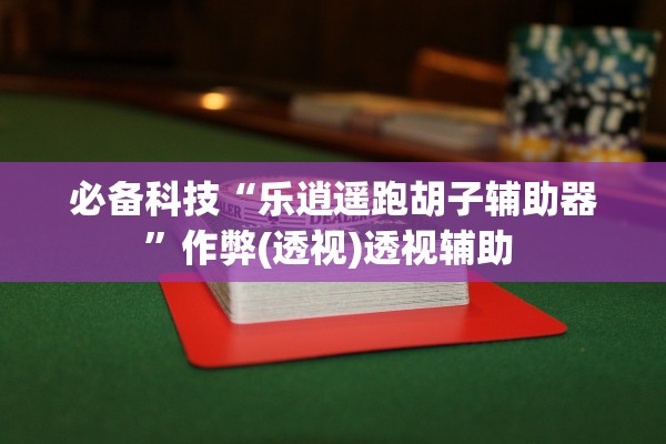 必备科技“乐逍遥跑胡子辅助器”作弊(透视)透视辅助 