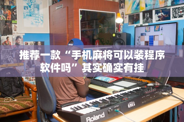 推荐一款“手机麻将可以装程序软件吗”其实确实有挂