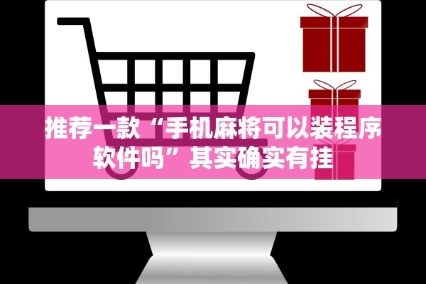 推荐一款“手机麻将可以装程序软件吗”其实确实有挂