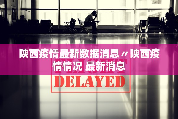陕西疫情最新数据消息〃陕西疫情情况 最新消息