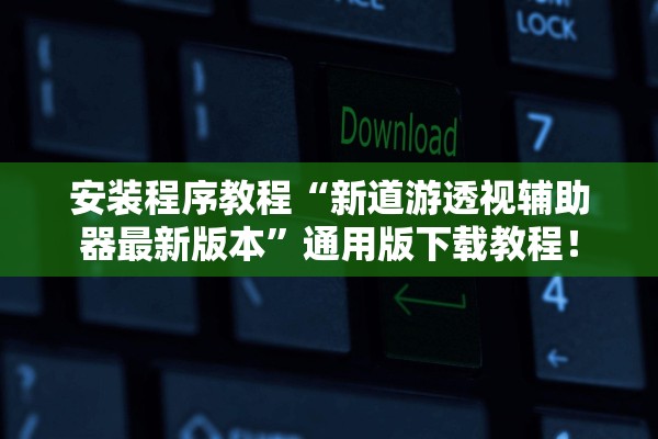 安装程序教程“新道游透视辅助器最新版本”通用版下载教程！