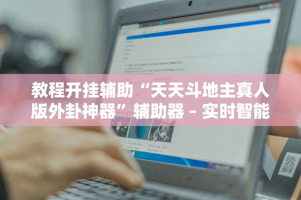 教程开挂辅助“天天斗地主真人版外卦神器	”辅助器 – 实时智能回复